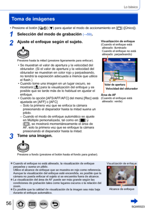 Page 5656SQW0023
Lo básico
Toma de imágenes
 • Presione el botón [  ] (  ) para ajustar el modo de accionamiento en [   ] ([Único]).
1Selección del modo de grabación (→59).
2Ajuste el enfoque según el sujeto.
Presione hasta la mitad (presione ligeramente para enfocar).
 • Se muestran el valor de apertura y la velocidad del 
obturador . (Si el valor de apertura y la velocidad del 
obturador se muestran en color rojo y parpadeando, 
no tendrá la exposición adecuada a menos que utilice 
el flash.)
 • Cuando tome...