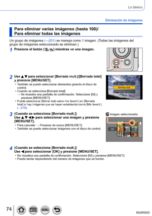 Page 7474SQW0023
Lo básico
Eliminación de imágenes
Para eliminar varias imágenes (hasta 100)/
Para eliminar todas las imágenes
Un grupo de imágenes (→201) se maneja como 1 imagen. (Todas las imágenes del 
grupo de imágenes seleccionado se eliminan.)
1Presione el botón [  ] mientras ve una imagen.
2Use   para seleccionar [Borrado mult.]/[Borrado total] 
y presione [MENU/SET].
 • También se puede seleccionar elementos girando el disco de 
control.
 • Cuando se selecciona [Borrado total]  → 

 
Se muestra una...