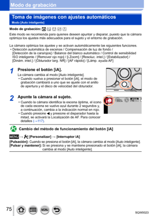 Page 7575SQW0023
Modo de grabaciónToma de imágenes con ajustes automáticos 
Modo [Auto inteligente]
Modo de grabación: 
Este modo se recomienda para quienes deseen apuntar y disparar, puesto que la cámara 
optimiza los ajustes más adecuados para el sujeto y el entorno de grabación.
La cámara optimiza los ajustes y se activan automáticamente las siguientes funciones.
 • Detección automática de escenas / Compensación de luz de fondo /  [

Detección de la cara/ojos] / Balance del blanco automático / Control de...