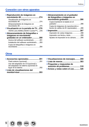 Page 99SQW0023
Conexión con otros aparatos
 ■Reproducción de imágenes en 
movimiento 4K ....... ......................... 274
Visualización de imágenes en 
movimiento 4K .................
........................ 274
Almacenamiento de imágenes en 
movimiento 4K
 .................

........................ 275
 ■Visualización en la pantalla de TV ... 276VIERA Link (HDMI) (HDAVI Control™) .... 278
 ■Almacenamiento de fotografías e 
imágenes en movimiento  
grabadas en un ordenador
 ........
 ..... 280
Acerca del...