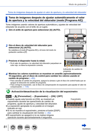 Page 8181SQW0023
Modo de grabación
Toma de imágenes después de ajustar el valor de apertura y la velocidad del obturador
Toma de imágenes después de ajustar automáticamente el valor 
de apertura y la velocidad del obturador (modo [Programa AE])
Tome imágenes usando valores de apertura automáticos y ajustes de velocidad del 
obturador de acuerdo con el brillo de un sujeto.
1Gire el anillo de apertura para seleccionar [A] (AUTO).
2Gire el disco de velocidad del obturador para 
seleccionar [A] (AUTO).
Se establece...