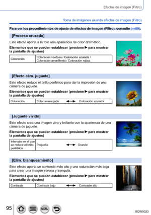 Page 9595SQW0023
Efectos de imagen (Filtro)
Toma de imágenes usando efectos de imagen (Filtro)
Para ver los procedimientos de ajuste de efectos de imagen (Filtro), consulte (→89).
[Proceso cruzado]
Este efecto aporta a la foto una apariencia de color dramático.
Elementos que se pueden establecer (presione 
 para mostrar 
la pantalla de ajustes)
Coloración Coloración verdosa / Coloración azulada / 
Coloración amarillenta / Coloración rojiza.
[Efecto cám. juguete]
Este efecto reduce el brillo periférico para dar...