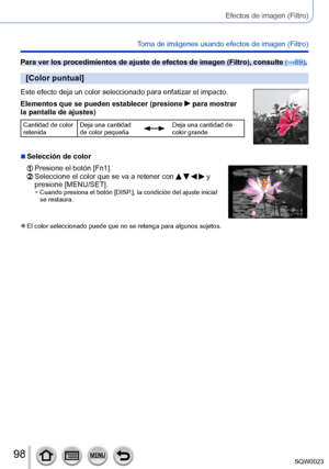Page 9898SQW0023
Efectos de imagen (Filtro)
Toma de imágenes usando efectos de imagen (Filtro)
Para ver los procedimientos de ajuste de efectos de imagen (Filtro), consulte (→89).
[Color puntual]
Este efecto deja un color seleccionado para enfatizar el impacto.
Elementos que se pueden establecer (presione 
 para mostrar 
la pantalla de ajustes)
Cantidad de color 
retenida Deja una cantidad 
de color pequeñaDeja una cantidad de 
color grande
 ■Selección de color
  Presione el botón [Fn1].  Seleccione el color...