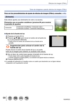 Page 9999SQW0023
Efectos de imagen (Filtro)
Toma de imágenes usando efectos de imagen (Filtro)
Para ver los procedimientos de ajuste de efectos de imagen (Filtro), consulte (→89).
[Soleado]
Este efecto aporta una dominante de color a la escena.
Elementos que se pueden establecer (presione 
 para mostrar 
la pantalla de ajustes)
Coloración Coloración amarillenta / Coloración rojiza / 
Coloración azulada / Coloración blanquecina.
 ■Ajuste de la fuente de luz
  Presione el botón [Fn1].  Presione     para mover el...