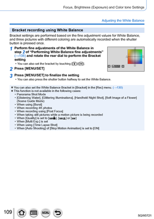 Page 109109
Focus, Brightness (Exposure) and Color tone Settings
Adjusting the White Balance
Bracket recording using White Balance
Bracket settings are performed based on the fine adjustment values for W\
hite Balance, 
and three pictures with different coloring are automatically recorded when the shutter 
button is pressed once.
1Perform fine adjustments of the White Balance in 
step 2 of “Performing White Balance fine adjustments” 
(→108) and rotate the rear dial to perform the Bracket 
setting
 • You can also...