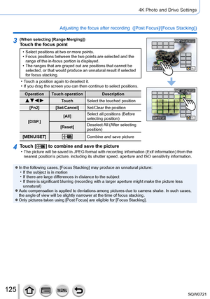 Page 125125
4K Photo and Drive Settings
Adjusting the focus after recording  ([Post Focus]/[Focus Stacking]) 
3(When selecting [Range Merging])Touch the focus point
 • Select positions at two or more points. • Focus positions between the two points are selected and the range of the in-focus portion is displayed.
 • The ranges that are grayed out are positions that cannot be selected, or that would produce an unnatural result if selected 
for focus stacking.
 • T

ouch a position again to deselect it.
 • If you...