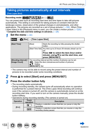 Page 133133
4K Photo and Drive Settings
Taking pictures automatically at set intervals   
[Time Lapse Shot]
Recording mode: 
You can preset data such as recording start time and time lapse to take s\
till pictures 
automatically. This setting is convenient for taking pictures at constant intervals for\
 
landscape scenes, observation of the gradual changes in animals/plants, \
and other 
applications. The pictures are recorded as a set of group pictures (→166). When [Time 
Lapse Video] in the [Playback] menu is...