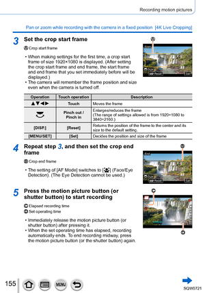Page 155155
Recording motion pictures
Pan or zoom while recording with the camera in a fixed position  [4K Liv\
e Cropping]
3Set the crop start frame
Crop start frame
 • When making settings for the first time, a crop start frame of size 1920×1080 is displayed. (After setting 
the crop start frame and end frame, the start frame 
and end frame that you set immediately before will be 
displayed.)
 • The camera will remember the frame position and size even when the camera is turned of

f.
SetSetSizeSizeResetReset...
