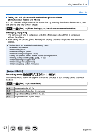 Page 173173
Using Menu Functions
Menu list
 ■Taking two still pictures with and without picture effects  
([Simultaneous record w/o filter])
You can take two still pictures at the same time by pressing the shutter \
button once; one 
with effects and one without effects.
 →  [Rec] → [Filter Settings ] → [Simultaneous record w/o filter]
Settings: [ON] / [OFF]
 • The camera will take a still picture with the ef

fects applied and then a still picture 
without the effects.
 • After taking the picture, [

Auto...