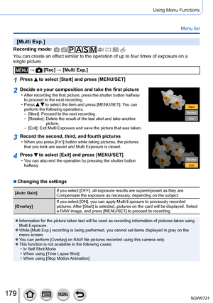Page 179179
Using Menu Functions
Menu list
[Multi Exp.]
Recording mode: 
You can create an effect similar to the operation of up to four times of exposure on a 
single picture.
 →  [Rec] → [Multi Exp.]
1Press  to select [Start] and press [MENU/SET]
2Decide on your composition and take the first picture • After recording the first picture, press the shutter button halfway to proceed to the next recording.
 • Press   to select the item and press [MENU/SET]. You can 
perform the following operations.
 – [

Next]:...