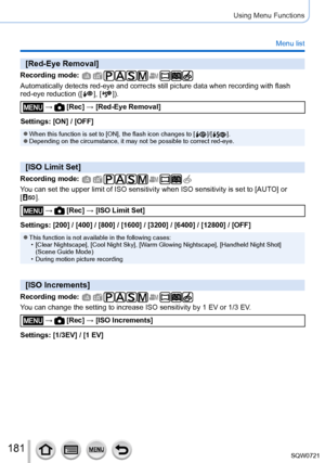 Page 181181
Using Menu Functions
Menu list
[Red-Eye Removal]
Recording mode: 
Automatically detects red-eye and corrects still picture data when recor\
ding with flash 
red-eye reduction ([  ],  [  ]).
 →  [Rec] → [Red-Eye Removal]
Settings: [ON] / [OFF]
 ●When this function is set to [ON], the flash icon changes to [  ]/[  ]. ●Depending on the circumstance, it may not be possible to correct red-eye\
.
[ISO Limit Set]
Recording mode: 
You can set the upper limit of ISO sensitivity when ISO sensitivity is se\
t...