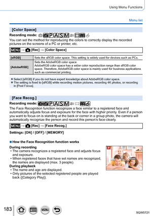 Page 183183
Using Menu Functions
Menu list
[Color Space]
Recording mode: 
You can set the method for reproducing the colors to correctly display th\
e recorded 
pictures on the screens of a PC or printer, etc.
 →  [Rec] → [Color Space]
[sRGB]Sets the sRGB color space. This setting is widely used for devices such as PCs.
[AdobeRGB] Sets the AdobeRGB color space.
AdobeRGB color space has a wider color reproduction range than sRGB colo\
r 
space. Therefore, AdobeRGB color space is mainly used for business...