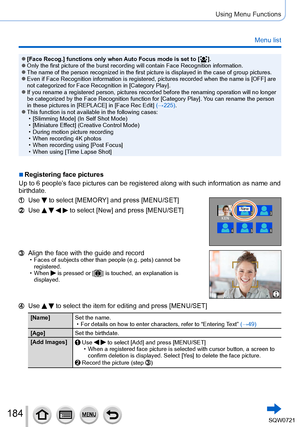 Page 184184
Using Menu Functions
Menu list
 ●[Face Recog.] functions only when Auto Focus mode is set to [  ]. ●Only the first picture of the burst recording will contain Face Recognit\
ion information. ●The name of the person recognized in the first picture is displayed in t\
he case of group pictures. ●Even if Face Recognition information is registered, pictures recorded wh\
en the name is [OFF] are not categorized for Face Recognition in [Category Play].
 ●If you rename a registered person, pictures recorded...