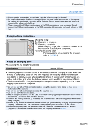 Page 2222
Preparations
Charging battery
 ●If the computer enters sleep mode during charging, charging may be stopp\
ed. ●If a notebook computer that is not connected to an electrical outlet is \
connected to the camera, 
the battery of the notebook computer will be depleted. Do not leave the \
camera and notebook 
connected for a long period of time.
 ●Always connect the USB connection cable to the USB connector on your com\
puter. Do not 
connect the USB connection cable to the USB connector of the monitor,...