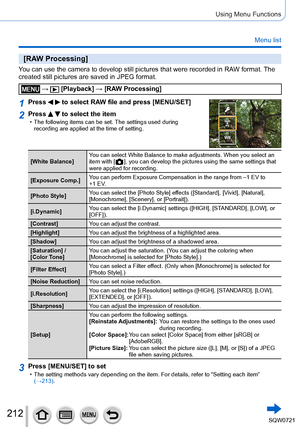 Page 212212
Using Menu Functions
Menu list
[RAW Processing]
You can use the camera to develop still pictures that were recorded in RA\
W format. The 
created still pictures are saved in JPEG format.
 →  [Playback] → [RAW Processing]
1Press   to select RAW file and press [MENU/SET]
2Press   to select the item • The following items can be set. The settings used during 
recording are applied at the time of setting.
[White Balance] You can select White Balance to make adjustments. When you select an 
item with [...