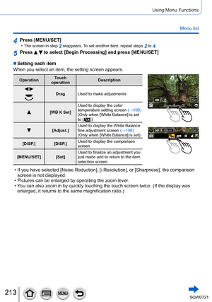 Page 213213
Using Menu Functions
Menu list
4Press [MENU/SET] • The screen in step 2 reappears. To set another item, repeat steps 2 to 4.
5Press   to select [Begin Processing] and press [MENU/SET]
 ■Setting each item
When you select an item, the setting screen appears.
Operation Touch 
operation Description
 Drag
Used to make adjustments
[WB K Set] Used to display the color 
temperature setting screen 
(→106)
(Only when [White Balance] is set 
to [
 
 ])
[Adjust.]Used to display the White Balance 
fine adjustment...