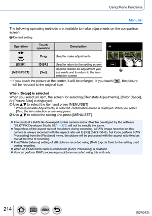 Page 214214
Using Menu Functions
Menu list
The following operating methods are available to make adjustments on the\
 comparison 
screen.
Current setting
OperationTouch 
operation Description
 Drag
Used to make adjustments
[DISP.] [DISP.] Used to return to the setting screen
[MENU/SET] [Set] Used to finalize an adjustment you 
just made and to return to the item 
selection screenSetSet
 • If you touch the picture at the center
, it will be enlarged. If you touch [   ], the picture 
will be reduced to the...