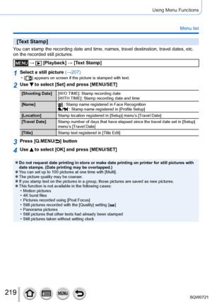 Page 219219
Using Menu Functions
Menu list
[Text Stamp]
You can stamp the recording date and time, names, travel destination, tra\
vel dates, etc. 
on the recorded still pictures.
 →  [Playback] → [Text Stamp]
1Select a still picture (→207) • [  ] appears on screen if the picture is stamped with text.
2Use  to select [Set] and press [MENU/SET]
[Shooting Date] [W/O TIME]: Stamp recording date
[WITH TIME]: Stamp recording date and time
[Name]
 : Stamp name registered in Face Recognition : Stamp name registered in...