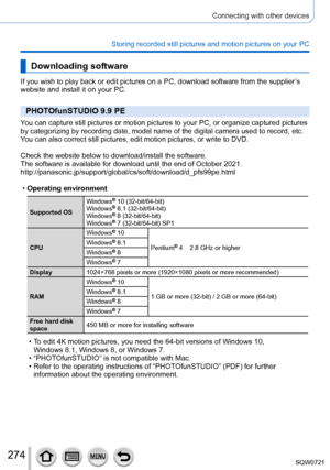 Page 274274
Connecting with other devices
Storing recorded still pictures and motion pictures on your PC
Downloading software
If you wish to play back or edit pictures on a PC, download software fro\
m the supplier’s 
website and install it on your PC.
PHOTOfunSTUDIO 9.9 PE
You can capture still pictures or motion pictures to your PC, or organize\
 captured pictures 
by categorizing by recording date, model name of the digital camera used\
 to record, etc. 
You can also correct still pictures, edit motion...