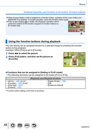 Page 4848
Basics
Assigning frequently used functions to the buttons  (Function buttons)\
 ●When [Cursor Button Lock] is assigned to a function button, operation of\
 the cursor button and 
[MENU/SET] is disabled. To enable operation, press the function button again.
 ●If the screen displays  or similar, the displayed operation will be 
performed instead of the function assigned to function buttons by  
[Fn Button Set].
Using the function buttons during playback
You can directly set an assigned function to a...