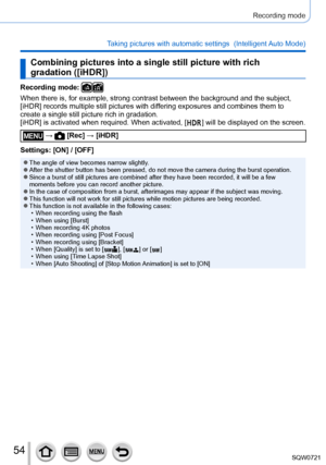 Page 5454
Recording mode
Taking pictures with automatic settings  (Intelligent Auto Mode) 
Combining pictures into a single still picture with rich 
gradation ([iHDR])
Recording mode: 
When there is, for example, strong contrast between the background and t\
he subject, 
[iHDR] records multiple still pictures with differing exposures and combines them to 
create a single still picture rich in gradation.
[iHDR] is activated when required. When activated, [ 
 ] will be displayed on the screen.
 →  [Rec] → [iHDR]...