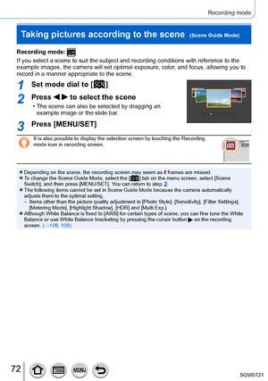 Page 7272
Recording mode
Recording mode: 
If you select a scene to suit the subject and recording conditions with \
reference to the 
example images, the camera will set optimal exposure, color, and focus, allowing you to 
record in a manner appropriate to the scene.
1Set mode dial to [  ]
2Press   to select the scene
 • The scene can also be selected by dragging an example image or the slide bar .
3Press [MENU/SET]
It is also possible to display the selection screen by touching the Reco\
rding 
mode icon in...