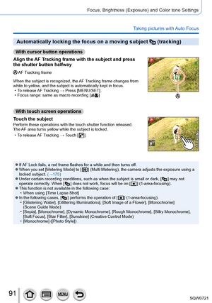 Page 9191
Focus, Brightness (Exposure) and Color tone Settings
Taking pictures with Auto Focus
Automatically locking the focus on a moving subject  (tracking)
With cursor button operations
Align the AF Tracking frame with the subject and press 
the shutter button halfway
AF Tracking frame
When the subject is recognized, the AF Tracking frame changes from 
white to yellow, and the subject is automatically kept in focus.
 • T

o release AF Tracking → Press [MENU/SET].
 • Focus range: same as macro recording [...