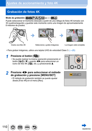 Page 11011 0
Grabación de fotos 4K
Modo de grabación: 
Puede seleccionar el momento deseado a partir de una ráfaga de fotos \
4K tomada con 
30 cuadros/segundo y guardar este momento como una imagen de aproximadam\
ente 
8
 millones de píxeles.
Grabe una foto 4KSeleccione y grabe imágenes La imagen está completa
 • Para grabar imágenes, utilice una tarjeta UHS de velocidad Clase 3.  (→25 )
1Presione el botón [  ]
 • Se puede realizar la misma operación presionando el 
botón [  ]  (  ), usando   para seleccionar...