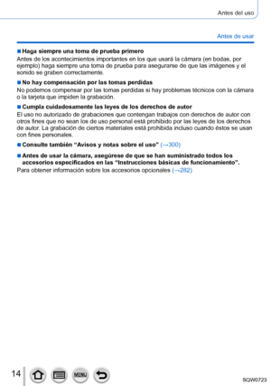 Page 1414
Antes del uso
Antes de usar
 ■Haga siempre una toma de prueba primero
Antes de los acontecimientos importantes en los que usará la cámar\
a (en bodas, por 
ejemplo) haga siempre una toma de prueba para asegurarse de que las imágenes y el 
sonido se graben correctamente.
 ■No hay compensación por las tomas perdidas
No podemos compensar por las tomas perdidas si hay problemas técnicos\
 con la cámara 
o la tarjeta que impiden la grabación.
 ■Cumpla cuidadosamente las leyes de los derechos de autor
El...