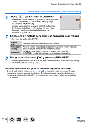 Page 136136
Ajustes de accionamiento y foto 4K
Creación de una animación stop motion  [Anima. Movimiento D.] 
6Toque [  ] para finalizar la grabación
 •También se puede finalizar la grabación seleccionando 
[Anima. Movimiento D.
] en el menú [Rec], y luego 
presionando [MENU/SET].
 • Cuando [Autodisparo] se ajusta en [ON], seleccione  [Exit] en la pantalla de confirmación. (Si selecciona 
[Detener], presione a fondo el disparador para 
reanudar la grabación.)
7Seleccione un método para crear una animación stop...