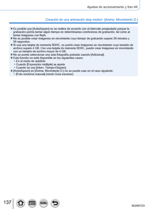 Page 137137
Ajustes de accionamiento y foto 4K
Creación de una animación stop motion  [Anima. Movimiento D.] 
 ●Es posible que [Autodisparo] no se realice de acuerdo con el intervalo preajustado porque la 
grabación podría tardar algún tiempo en determinadas condicione\
s de grabación, tal como al 
tomar imágenes con flash.
 ●No es posible crear imágenes en movimiento cuyo tiempo de grabació\
n supere 29 minutos y 
59 segundos. ●Si usa una tarjeta de memoria SDHC, no podrá crear imágenes en mov\
imiento cuyo...