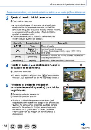 Page 155155
Grabación de imágenes en movimiento
Desplazamiento panorámico y zoom durante la grabación con la cá\
mara en una posición fija  [Recort. 4K tiempo real]
3Ajuste el cuadro inicial de recorte
Cuadro inicial de recorte
 • Al hacer ajustes por primera vez, se visualiza un cuadro inicial de recorte de tamaño 1920×1080. 
(Después de ajustar el cuadro inicial y final de recorte, 
se visualizarán el cuadro inicial y final de recorte 
ajustados anteriormente.)
 • La cámara recordará la posición y el tamaño...