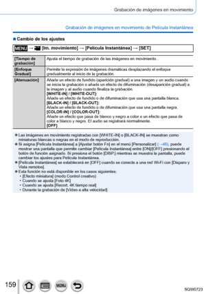 Page 159159
Grabación de imágenes en movimiento
Grabación de imágenes en movimiento de Película Instantánea
 ■Cambio de los ajustes
 →  [Im. movimiento] → [Película Instantánea] → [SET]
[Tiempo de 
grabación]Ajusta el tiempo de grabación de las imágenes en movimiento.
[Enfoque 
Gradual] Permite la expresión de imágenes dramáticas desplazando el enfo\
que 
gradualmente al inicio de la grabación.
[Atenuación] Añade un efecto de fundido (aparición gradual) a una imagen y un audio cuando 
se inicia la grabación o...