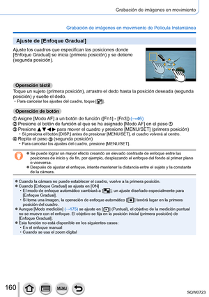 Page 160160
Grabación de imágenes en movimiento
Grabación de imágenes en movimiento de Película Instantánea
Ajuste de [Enfoque Gradual]
Ajuste los cuadros que especifican las posiciones donde 
[Enfoque Gradual] se inicia (primera posición) y se detiene 
(segunda posición).
Operación táctil
Toque un sujeto (primera posición), arrastre el dedo hasta la posición deseada (segunda 
posición) y suelte el dedo.
 • Para cancelar los ajustes del cuadro, toque [  ].
Operación de botón
Asigne [Modo AF] a un botón de...