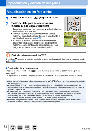 Page 161161
Reproducción y edición de imágenesVisualización de las fotografías
1Presione el botón [  ]  (Reproducción)
2Presione   para seleccionar una 
imagen que se vaya a visualizar
 • Cuando se presiona y se mantiene  , las imágenes 
se visualizan una tras otra.
 • También se puede avanzar o retroceder por las  imágenes girando el selector trasero o arrastrando la 
pantalla horizontalmente  (→

39).
 • Si mantiene su dedo tocando el borde derecho o  izquierdo de la pantalla después de desplazar las...