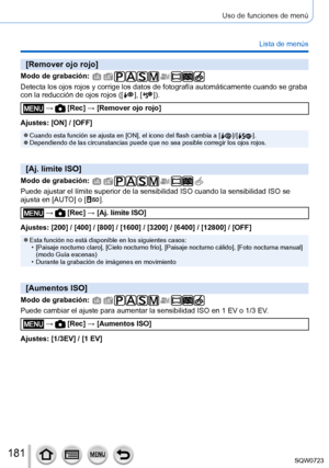 Page 181181
Uso de funciones de menú
Lista de menús
[Remover ojo rojo]
Modo de grabación: 
Detecta los ojos rojos y corrige los datos de fotografía automátic\
amente cuando se graba 
con la reducción de ojos rojos ([  ],  [  ]).
 →  [Rec] → [Remover ojo rojo]
Ajustes: [ON] / [OFF]
 ●Cuando esta función se ajusta en [ON], el icono del flash cambia a [  ]/[  ]. ●Dependiendo de las circunstancias puede que no sea posible corregir los \
ojos rojos.
[Aj. límite ISO]
Modo de grabación: 
Puede ajustar el límite...