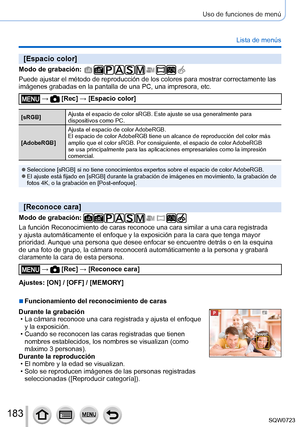 Page 183183
Uso de funciones de menú
Lista de menús
[Espacio color]
Modo de grabación: 
Puede ajustar el método de reproducción de los colores para mostra\
r correctamente las 
imágenes grabadas en la pantalla de una PC, una impresora, etc.
 →  [Rec] → [Espacio color]
[sRGB]Ajusta el espacio de color sRGB. Este ajuste se usa generalmente para 
dispositivos como PC.
[AdobeRGB] Ajusta el espacio de color AdobeRGB.
El espacio de color AdobeRGB tiene un alcance de reproducción del color más 
amplio que el color...