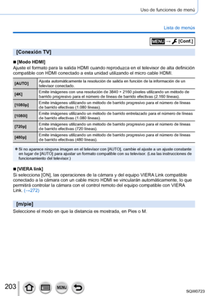 Page 203203
Uso de funciones de menú
Lista de menús
[Conexión TV]
 ■[Modo HDMI]
Ajuste el formato para la salida HDMI cuando reproduzca en el televisor \
de alta definición 
compatible con HDMI conectado a esta unidad utilizando el micro cable HD\
MI.
[AUTO] Ajusta automáticamente la resolución de salida en función de la\
 información de un 
televisor conectado.
[4K] Emite imágenes con una resolución de 3840 × 2160 píxeles uti\
lizando un método de 
barrido progresivo para el número de líneas de barrido...