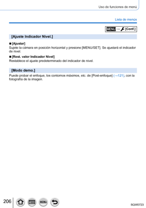 Page 206206
Uso de funciones de menú
Lista de menús
[Ajuste Indicador Nivel.]
 ■[Ajustar]
Sujete la cámara en posición horizontal y presione [MENU/SET]. Se ajustará el indicador 
de nivel.
 ■[Rest. valor Indicador Nivel]
Restablece el ajuste predeterminado del indicador de nivel.
[Modo demo.]
Puede probar el enfoque, los contornos máximos, etc. de [Post-enfoque] (→121), con la 
fotografía de la imagen.
 →  [Conf.] 
SQW0723     