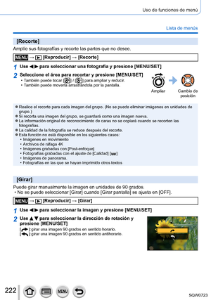 Page 222222
Uso de funciones de menú
Lista de menús
[Recorte]
Amplíe sus fotografías y recorte las partes que no desee.
 →  [Reproducir] → [Recorte]
1Use   para seleccionar una fotografía y presione [MENU/SET]
2Seleccione el área para recortar y presione [MENU/SET] • También puede tocar [  ] / [  ] para ampliar y reducir. • También puede moverla arrastrándola por la pantalla.
Ampliar Cambio de posición
 ●Realice el recorte para cada imagen del grupo. (No se puede eliminar im\
ágenes en unidades de 
grupo.)
 ●Si...