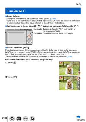 Page 228228
Wi-Fi
Función Wi-Fi
 ■Antes del uso
 • Complete previamente los ajustes de fecha y hora. (→28

)
 • Para usar la función Wi-Fi de esta unidad, se necesita un punto de ac\
ceso inalámbrico o un dispositivo de destino equipado con la función LAN inalámbric\
a.
 ■Iluminación de la luz de conexión Wi-Fi cuando se está usando la función Wi-Fi
Iluminado:  Cuando la función Wi-Fi está en ON o 
conectada por Wi-Fi
Parpadea: 
 Cuando se envíen datos de imagen
 ■Acerca del botón [Wi-Fi]
En estas instrucciones...