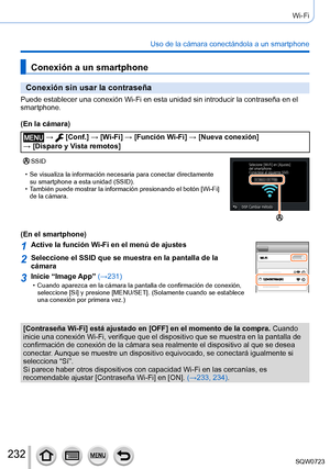 Page 232232
Wi-Fi
Uso de la cámara conectándola a un smartphone
Conexión a un smartphone
Conexión sin usar la contraseña
Puede establecer una conexión Wi-Fi en esta unidad sin introducir la \
contraseña en el 
smartphone.
(En la cámara)
 →  [Conf.] → [Wi-Fi] → [Función Wi-Fi ] → [Nueva conexión]  
→ [Disparo y Vista remotos]
SSID
 • Se visualiza la información necesaria para conectar directamente  su smartphone a esta unidad (SSID).
 • También puede mostrar la información presionando el botón [

Wi-Fi] 
de la...