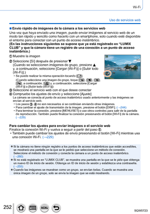 Page 252252
Wi-Fi
Uso de servicios web
 ■Envío rápido de imágenes de la cámara a los servicios web
Una vez que haya enviado una imagen, puede enviar imágenes al servici\
o web de un 
modo tan rápido y sencillo como hacerlo con un smartphone, solo cuand\
o esté disponible 
el entorno para conectar con un punto de acceso inalámbrico.
(En las instrucciones siguientes se supone que ya está registrado en\
 “LUMIX 
CLUB” y que la cámara tiene un registro de una conexión a un pu\
nto de acceso 
inalámbrico.)
Muestre la...