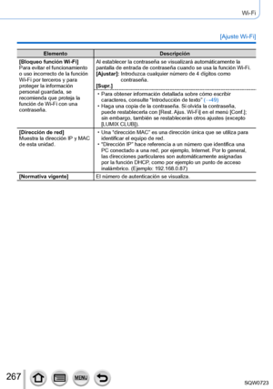 Page 267267
Wi-Fi
[Ajuste Wi-Fi]
ElementoDescripción
[Bloqueo función Wi-Fi]
Para evitar el funcionamiento 
o uso incorrecto de la función 
Wi-Fi por terceros y para 
proteger la información 
personal guardada, se 
recomienda que proteja la 
función de Wi-Fi con una 
contraseña. Al establecer la contraseña se visualizará automáticamente la 
pantalla de entrada de contraseña cuando se usa la función Wi-Fi.
[Ajustar]: 
 Introduzca cualquier número de 4 dígitos como 
contraseña.
[Supr

.]
 • Para obtener...