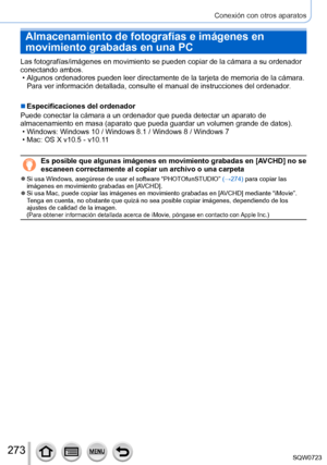 Page 273273
Conexión con otros aparatos
Almacenamiento de fotografías e imágenes en 
movimiento grabadas en una PC
Las fotografías/imágenes en movimiento se pueden copiar de la cá\
mara a su ordenador 
conectando ambos.
 • Algunos ordenadores pueden leer directamente de la tarjeta de memoria de\
 la cámara.Para ver información detallada, consulte el manual de instrucciones d\
el ordenador.
 ■Especificaciones del ordenador
Puede conectar la cámara a un ordenador que pueda detectar un aparato\
 de 
almacenamiento...