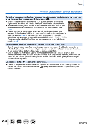 Page 293293
Otros
Preguntas y respuestas de solución de problemas
Es posible que aparezcan franjas o parpadeo en determinadas condiciones \
de luz, como con 
la luz fluorescente o con aparatos de iluminación LED.
 • Esto es característico de los sensores MOS que sirven como sensores d\
e captación de la cámara. No se trata de ningún problema de funci\
onamiento.
 • Si está tomando fotografías usando el obturador electrónico, es\
 posible que las bandas se reduzcan ajustando una velocidad del obturador más lent\...