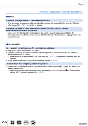 Page 295295
Otros
Preguntas y respuestas de solución de problemas
 ■Monitor
El monitor se apaga aunque la cámara está encendida.
 • Si no se realiza ninguna operación durante el período de tiempo es\
tablecido, se activa [Monitor auto. apagado] (→

202) y el monitor se apaga.
Puede que parpadee durante un instante o que el brillo de la pantalla ca\
mbie 
significativamente durante un instante.
 • Esto ocurre debido al cambio en la apertura del objetivo cuando se presi\
ona el botón del  disparador hasta la mitad...