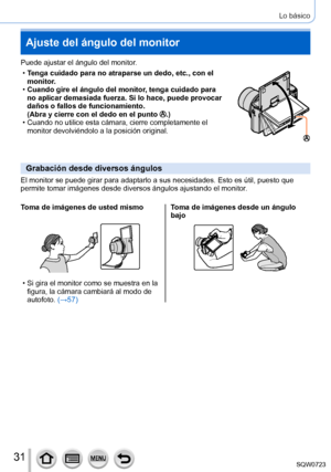 Page 3131
Lo básico
Ajuste del ángulo del monitor
Puede ajustar el ángulo del monitor.
 •Tenga cuidado para no atraparse un dedo, etc., con el 
monitor

.
 •Cuando gire el ángulo del monitor, tenga cuidado para 
no aplicar demasiada fuerza. Si lo hace, puede provocar 
daños o fallos de funcionamiento.
(Abra y cierre con el dedo en el punto 
.) • Cuando no utilice esta cámara, cierre completamente el 
monitor devolviéndolo a la posición original.
Grabación desde diversos ángulos
El monitor se puede girar para...