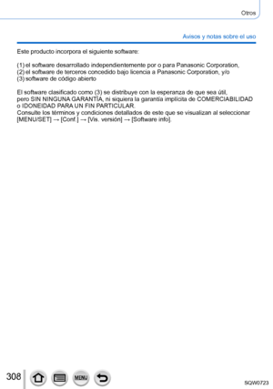 Page 308308
Otros
Avisos y notas sobre el uso
Este producto incorpora el siguiente software:
(1)
 
 
el software desarrollado independ
 ientemente por o para Panasonic Corporation,
(2)
 

 
el software de terceros concedido bajo licencia a Panasonic Corporat
 ion, y/o
(3)
 

 
software de código abierto
El software clasificado como (3) se distribuye con la esperanza de que sea útil,   
pero SIN NINGUNA GARANTÍA, ni siquiera la garantía implícita de COMERCIABILIDAD\
 
o IDONEIDAD P

ARA UN FIN PARTICULAR....