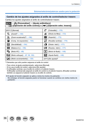 Page 3636
Lo básico
Botones/selectores/palancas usados para la grabación
Cambio de los ajustes asignados al anillo de control/selector trasero
Cambia los ajustes asignados al anillo de control/selector trasero.
 →  [Personalizar] → [Ajuste anillo/disco]  
→ [  ]  ([Operación del anillo control]) o [  ]  ([Operación selec. trasera])
[DEFLT] [Normal][Fotoestilo] (→170)
[Zoom]* (→140)[Efecto de filtro] (→172)
[Zoom escalonado]* (→196)[Aspecto] (→173)
[Comp. de exposición] (→103)[Resaltar sombra] (→176)...